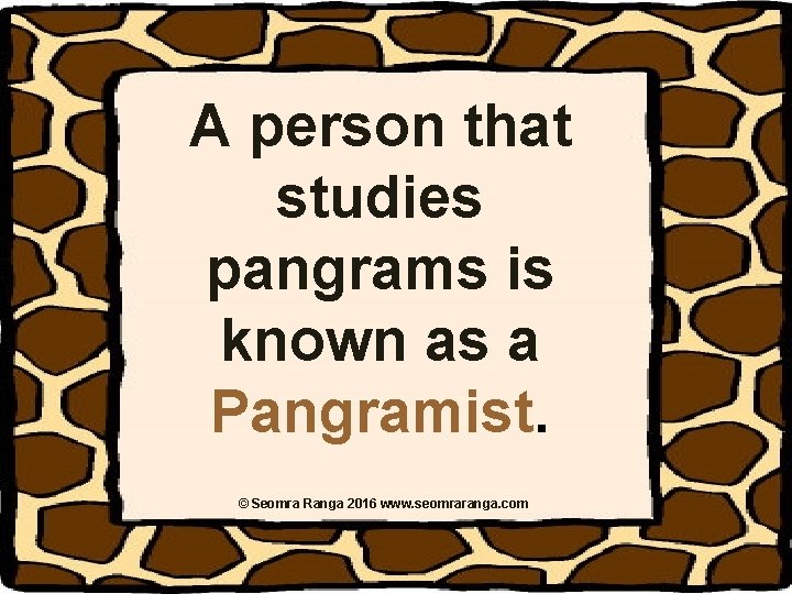 A person that studies pangrams is known as a Pangramist. © Seomra Ranga 2016 A person that studies pangrams is known as a Pangramist. © Seomra Ranga 2016