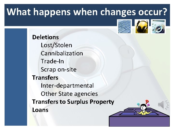 What happens when changes occur? Deletions Lost/Stolen Cannibalization Trade-In Scrap on-site Transfers Inter-departmental Other What happens when changes occur? Deletions Lost/Stolen Cannibalization Trade-In Scrap on-site Transfers Inter-departmental Other