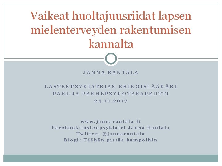 Vaikeat huoltajuusriidat lapsen mielenterveyden rakentumisen kannalta JANNA RANTALA LASTENPSYKIATRIAN ERIKOISLÄÄKÄRI PARI-JA PERHEPSYKOTERAPEUTTI 24. 11.