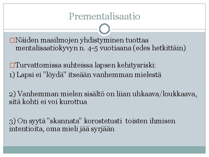 Prementalisaatio �Näiden maailmojen yhdistyminen tuottaa mentalisaatiokyvyn n. 4 -5 vuotiaana (edes hetkittäin) �Turvattomissa suhteissa