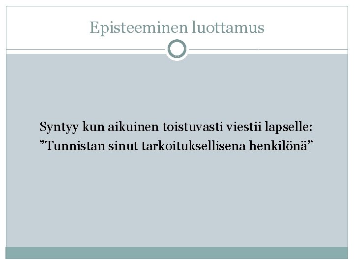 Episteeminen luottamus Syntyy kun aikuinen toistuvasti viestii lapselle: ”Tunnistan sinut tarkoituksellisena henkilönä” 