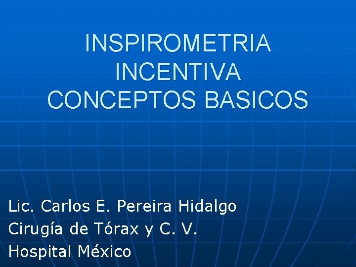 INSPIROMETRIA INCENTIVA CONCEPTOS BASICOS Lic. Carlos E. Pereira Hidalgo Cirugía de Tórax y C.
