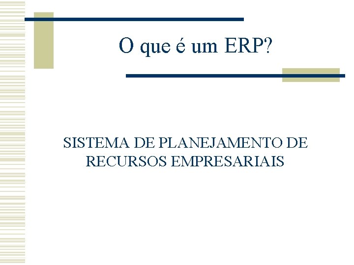 O que é um ERP? SISTEMA DE PLANEJAMENTO DE RECURSOS EMPRESARIAIS O que é um ERP? SISTEMA DE PLANEJAMENTO DE RECURSOS EMPRESARIAIS