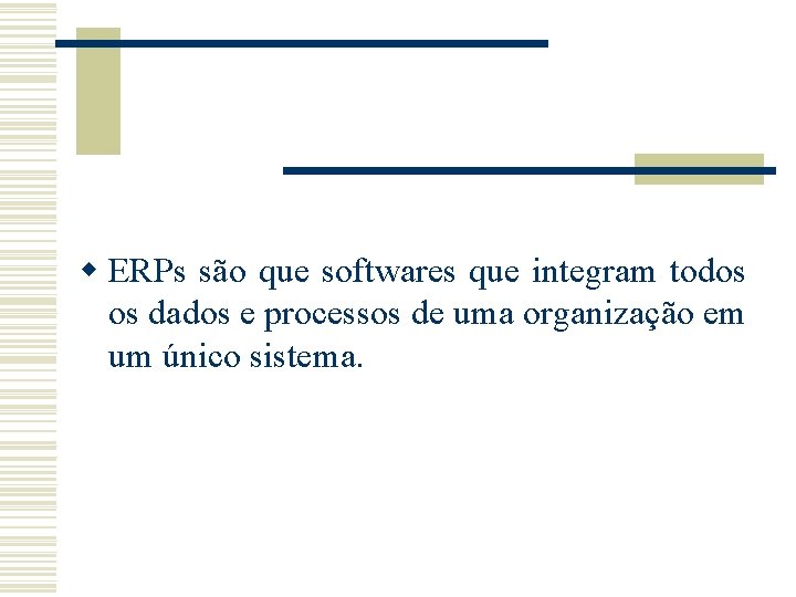 w ERPs são que softwares que integram todos os dados e processos de uma w ERPs são que softwares que integram todos os dados e processos de uma