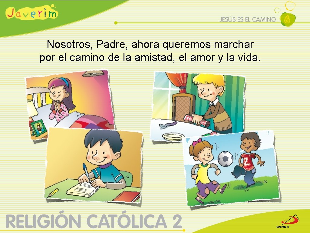 Nosotros, Padre, ahora queremos marchar por el camino de la amistad, el amor y