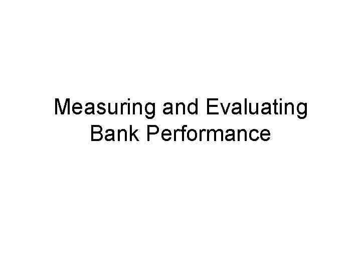 Measuring and Evaluating Bank Performance 