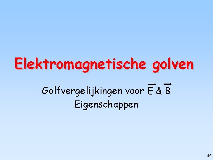 Elektromagnetische golven Golfvergelijkingen voor E & B Eigenschappen 45 