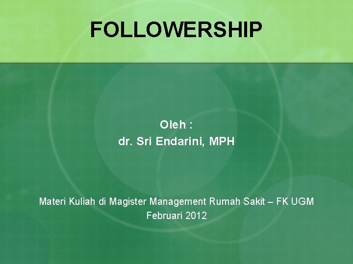 FOLLOWERSHIP Oleh : dr. Sri Endarini, MPH Materi Kuliah di Magister Management Rumah Sakit