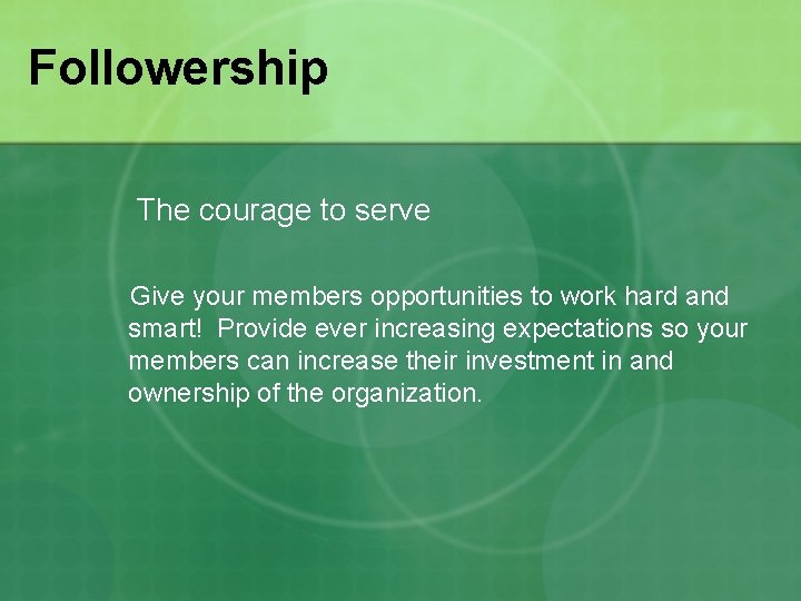 Followership The courage to serve Give your members opportunities to work hard and smart!