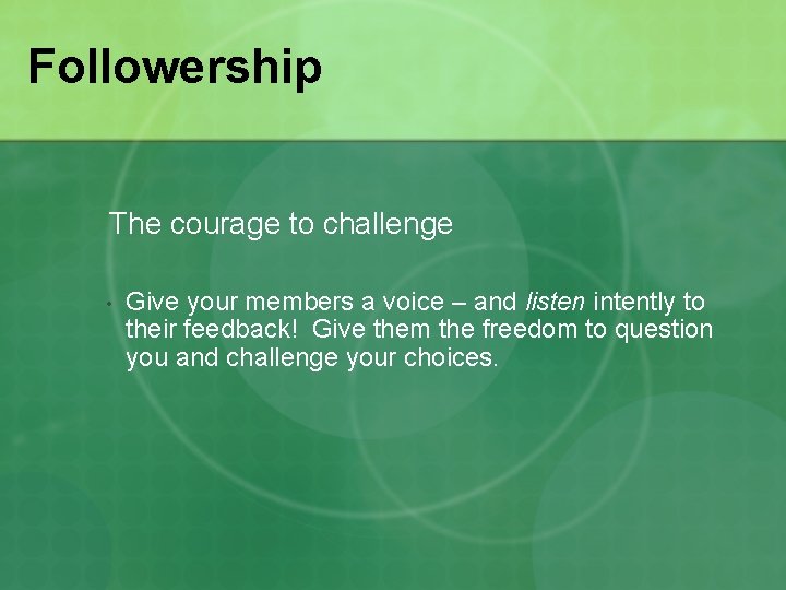 Followership The courage to challenge • Give your members a voice – and listen