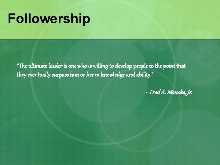 Followership “The ultimate leader is one who is willing to develop people to the