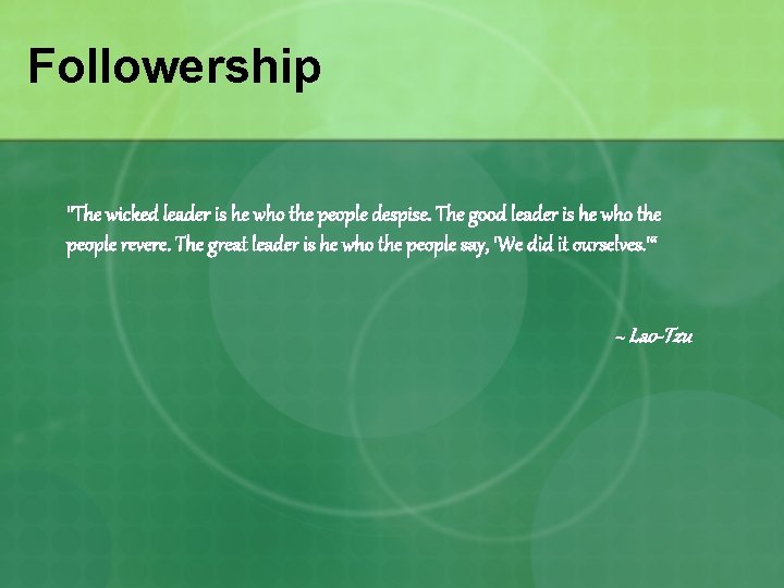 Followership "The wicked leader is he who the people despise. The good leader is