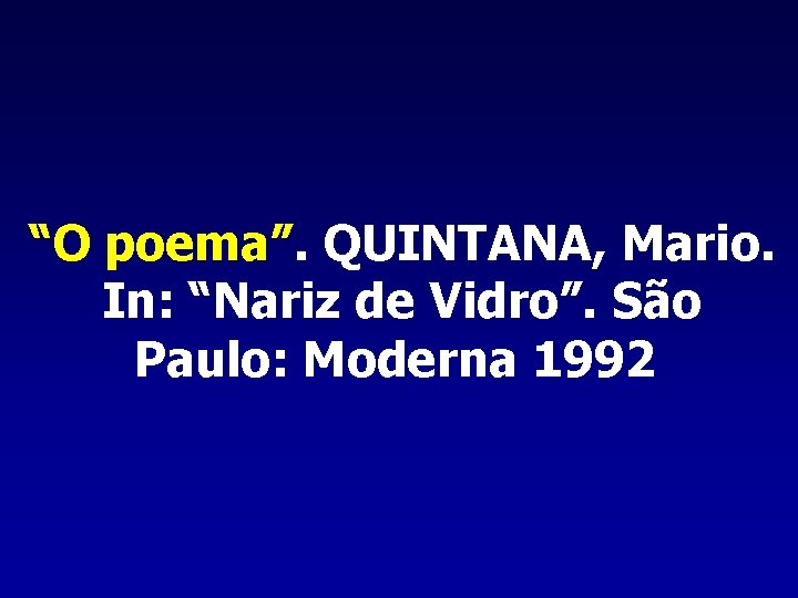 “O poema”. QUINTANA, Mario. In: “Nariz de Vidro”. São Paulo: Moderna 1992 