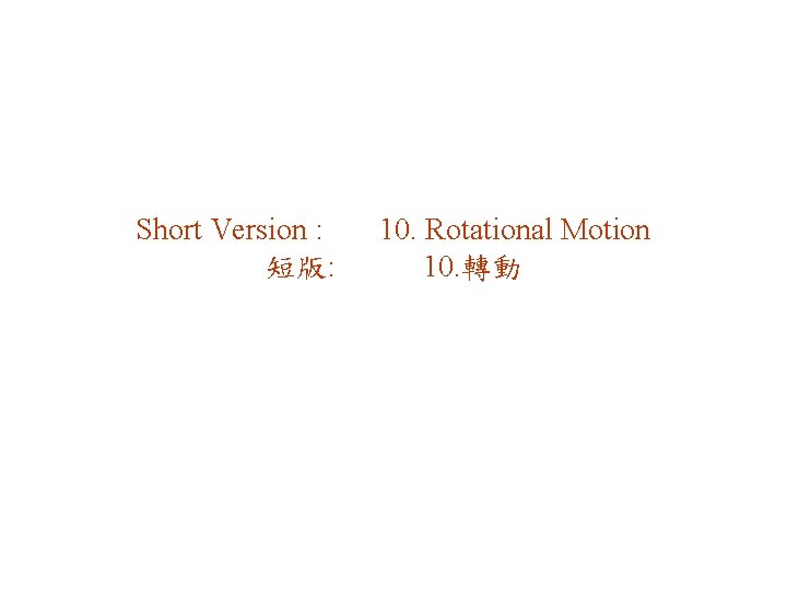 Short Version : 短版: 10. Rotational Motion 10. 轉動 