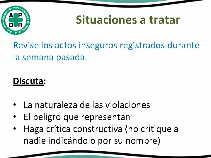 Situaciones a tratar Revise los actos inseguros registrados durante la semana pasada. Discuta: •