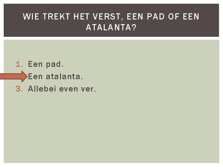 WIE TREKT HET VERST, EEN PAD OF EEN ATALANTA? 1. Een pad. 2. Een