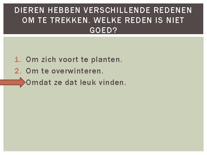 DIEREN HEBBEN VERSCHILLENDE REDENEN OM TE TREKKEN. WELKE REDEN IS NIET GOED? 1. Om