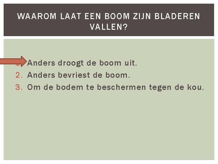 WAAROM LAAT EEN BOOM ZIJN BLADEREN VALLEN? 1. Anders droogt de boom uit. 2.