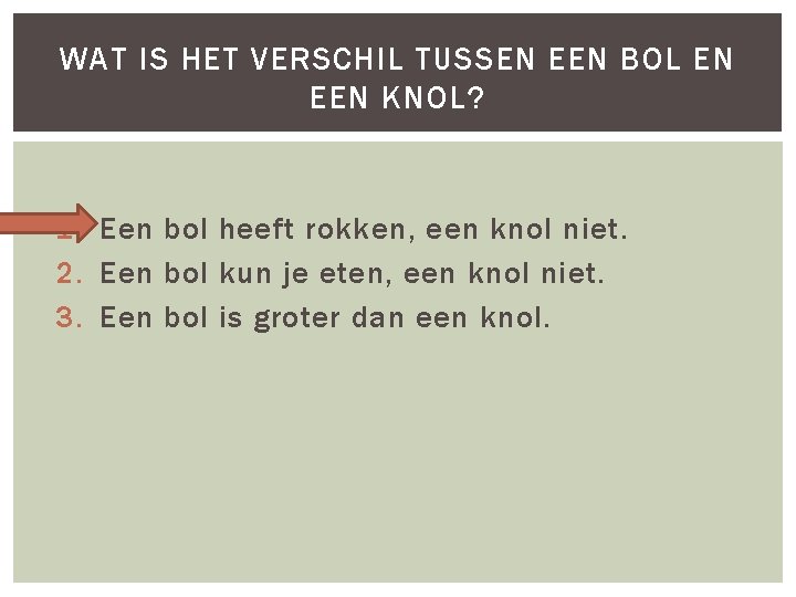 WAT IS HET VERSCHIL TUSSEN EEN BOL EN EEN KNOL? 1. Een bol heeft