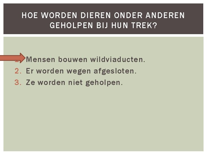 HOE WORDEN DIEREN ONDER ANDEREN GEHOLPEN BIJ HUN TREK? 1. Mensen bouwen wildviaducten. 2.