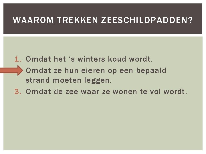 WAAROM TREKKEN ZEESCHILDPADDEN? 1. Omdat het ‘s winters koud wordt. 2. Omdat ze hun