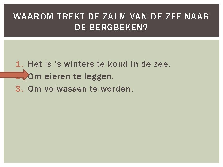 WAAROM TREKT DE ZALM VAN DE ZEE NAAR DE BERGBEKEN? 1. Het is ‘s