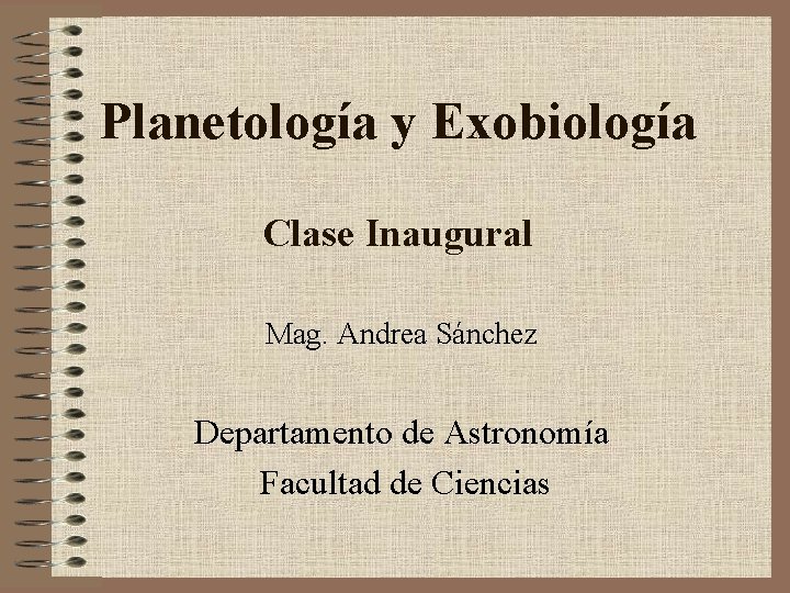 Planetología y Exobiología Clase Inaugural Mag. Andrea Sánchez Departamento de Astronomía Facultad de Ciencias