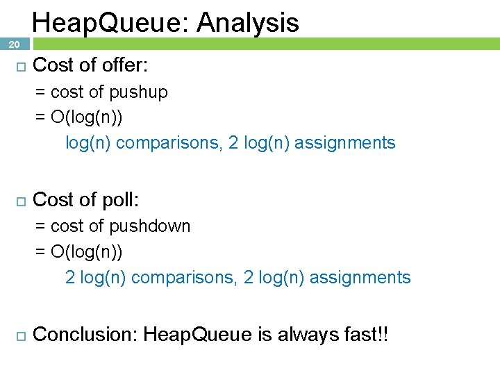 Heap. Queue: Analysis 20 Cost of offer: = cost of pushup = O(log(n)) log(n) Heap. Queue: Analysis 20 Cost of offer: = cost of pushup = O(log(n)) log(n)