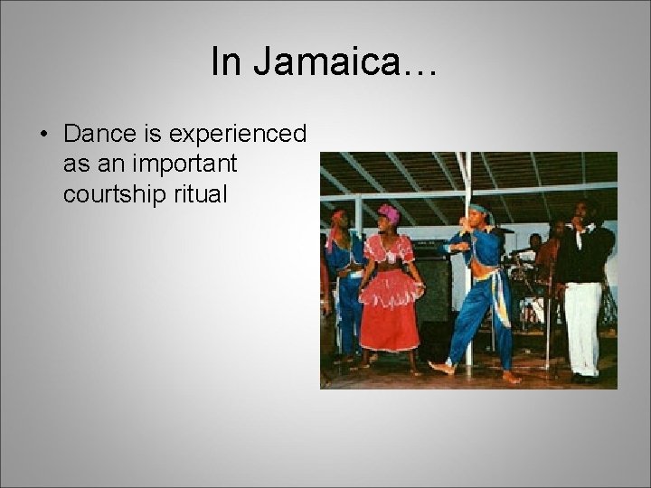 In Jamaica… • Dance is experienced as an important courtship ritual 