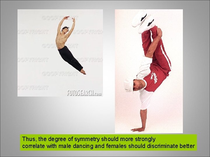 Thus, the degree of symmetry should more strongly correlate with male dancing and females