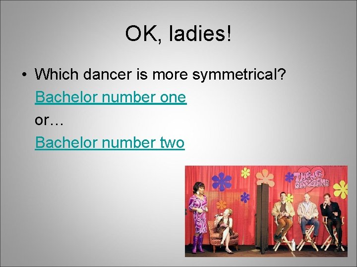 OK, ladies! • Which dancer is more symmetrical? Bachelor number one or… Bachelor number