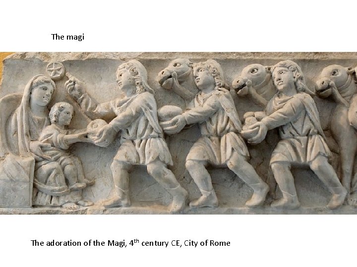 The magi The adoration of the Magi, 4 th century CE, City of Rome