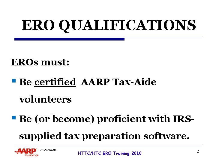 ERO QUALIFICATIONS EROs must: § Be certified AARP Tax-Aide volunteers § Be (or become)