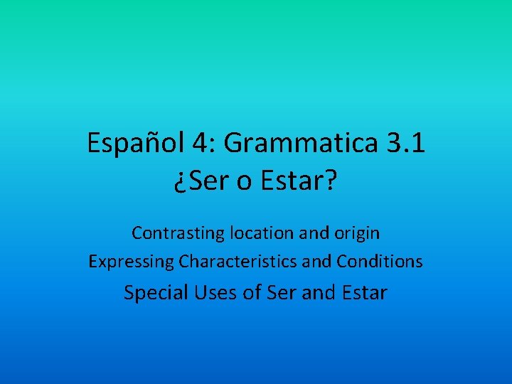 Español 4: Grammatica 3. 1 ¿Ser o Estar? Contrasting location and origin Expressing Characteristics