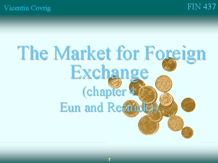 FIN 437 Vicentiu Covrig The Market for Foreign Exchange (chapter 4 Eun and Resnick))