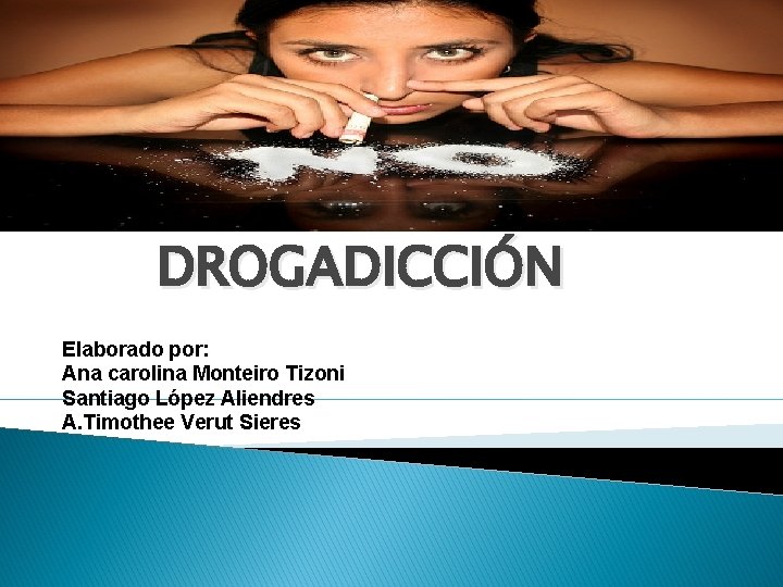 DROGADICCIÓN Elaborado por: Ana carolina Monteiro Tizoni Santiago López Aliendres A. Timothee Verut Sieres