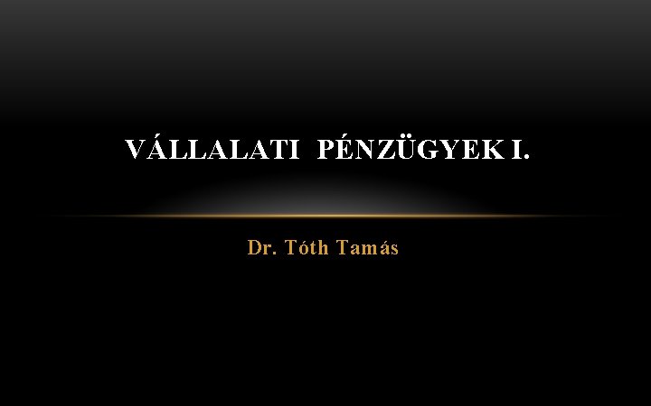 VÁLLALATI PÉNZÜGYEK I. Dr. Tóth Tamás 