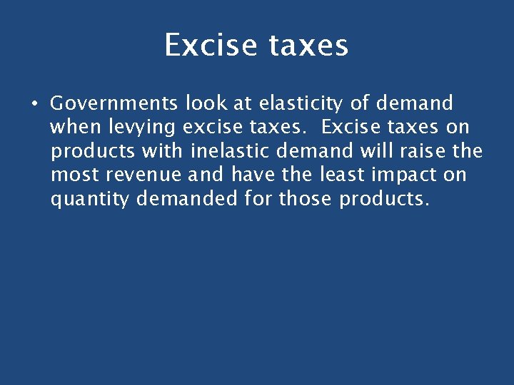 Excise taxes • Governments look at elasticity of demand when levying excise taxes. Excise