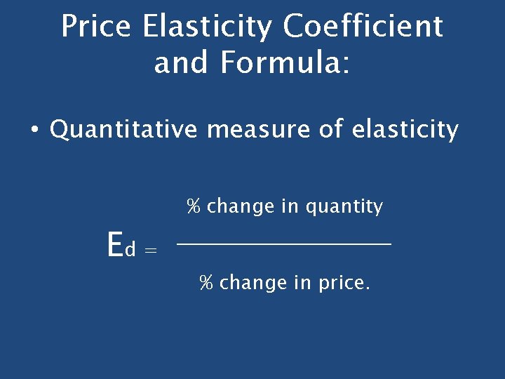 Price Elasticity Coefficient and Formula: • Quantitative measure of elasticity Ed = % change