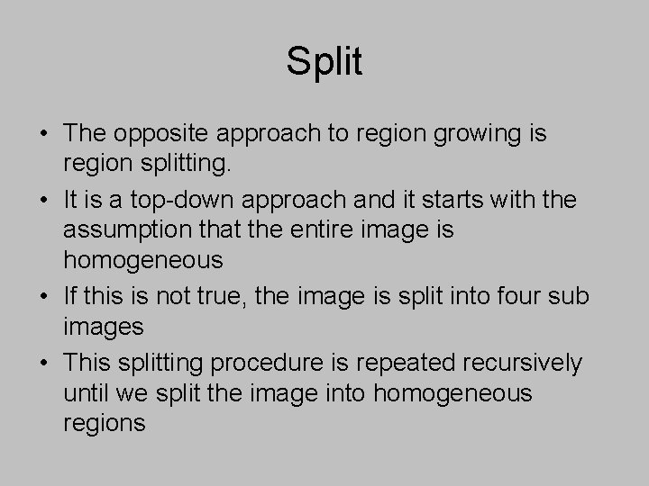 Split • The opposite approach to region growing is region splitting. • It is