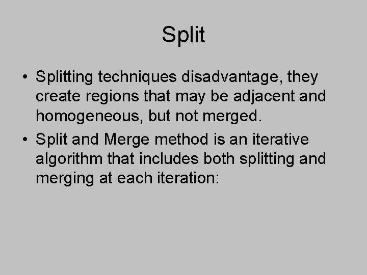 Split • Splitting techniques disadvantage, they create regions that may be adjacent and homogeneous,