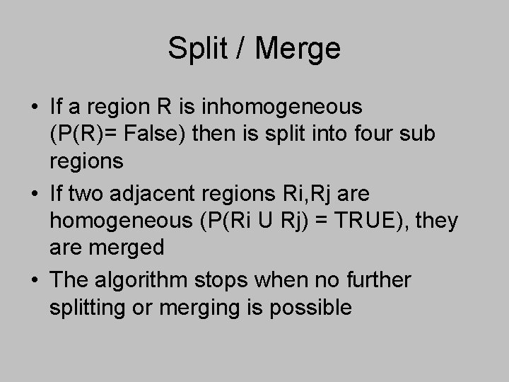 Split / Merge • If a region R is inhomogeneous (P(R)= False) then is