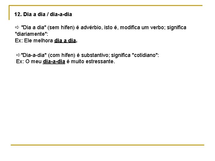 12. Dia a dia / dia-a-dia "Dia a dia" (sem hífen) é advérbio, isto