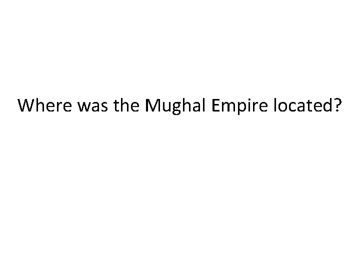 Where was the Mughal Empire located? 