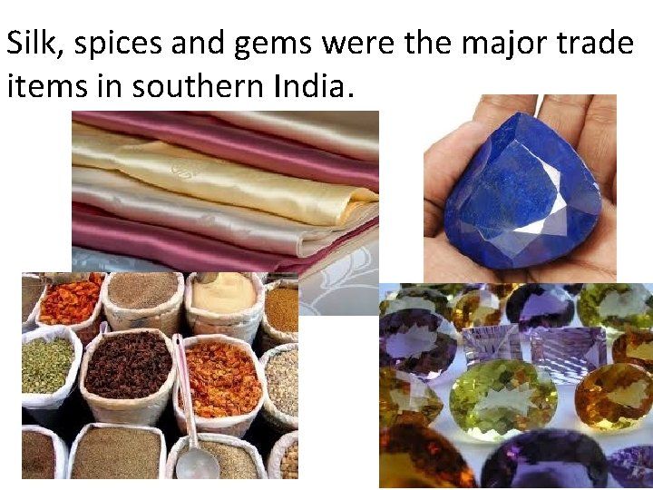 Silk, spices and gems were the major trade items in southern India. 
