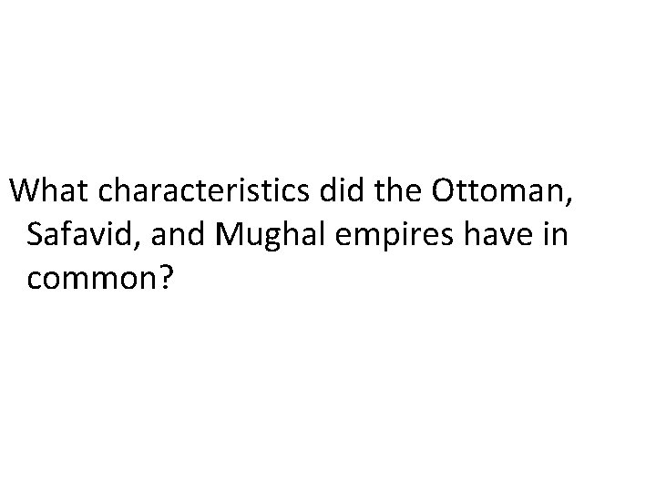 What characteristics did the Ottoman, Safavid, and Mughal empires have in common? 