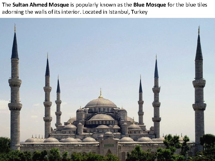 The Sultan Ahmed Mosque is popularly known as the Blue Mosque for the blue