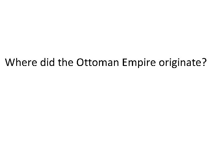 Where did the Ottoman Empire originate? 