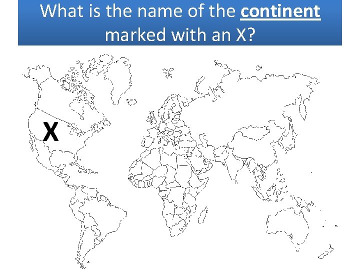 What is the name of the continent marked with an X? X 