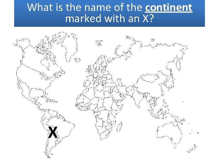 Whatisisthe thenameof ofthe thecontinent markedwithan an. X? X? marked X 